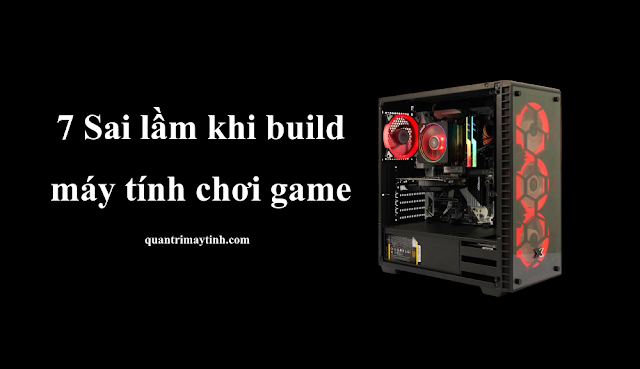 7 Sai lầm khi build một máy tính chơi game